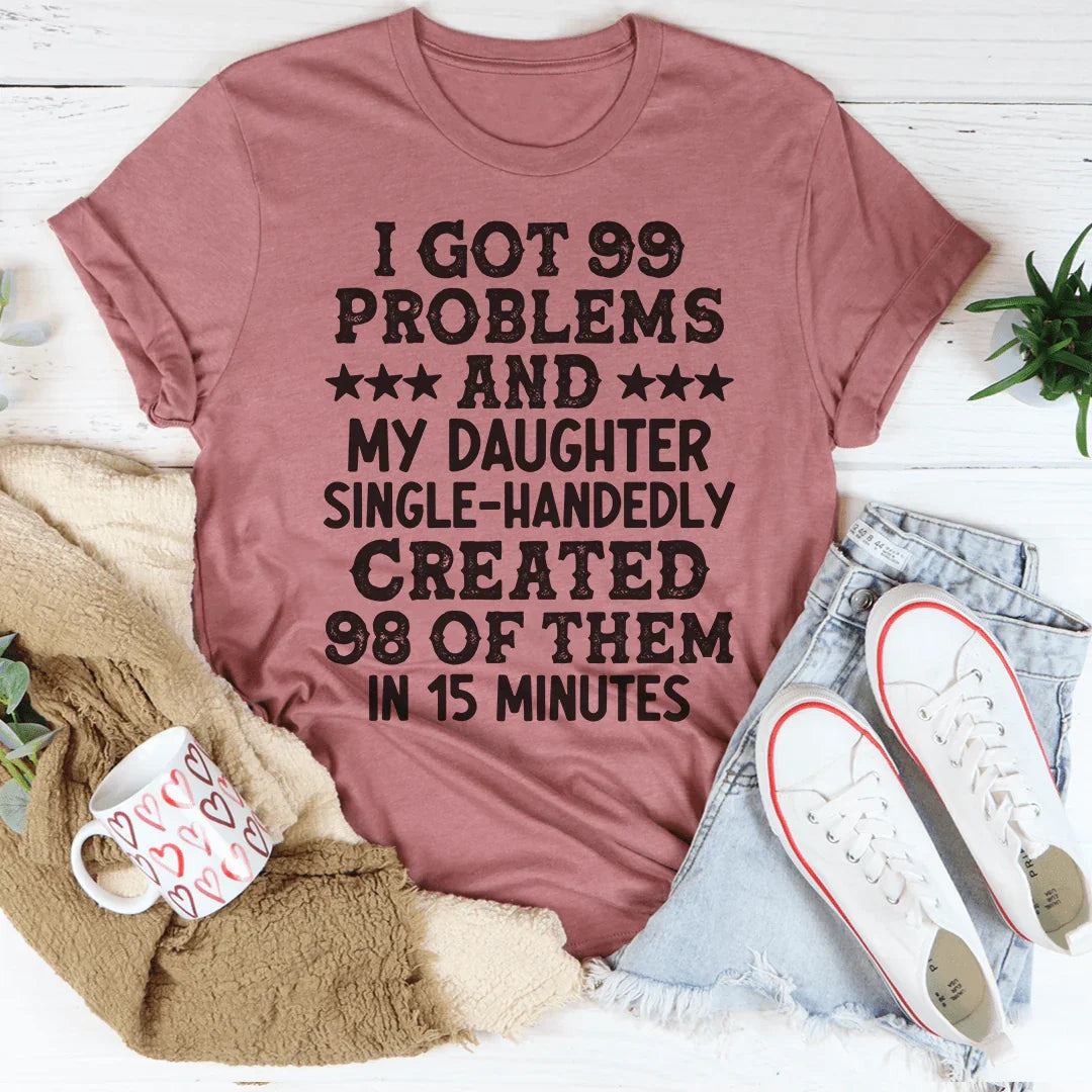 I Got 99 Problems And My Daughter Single-Handedly Created 98 Of Them Tee