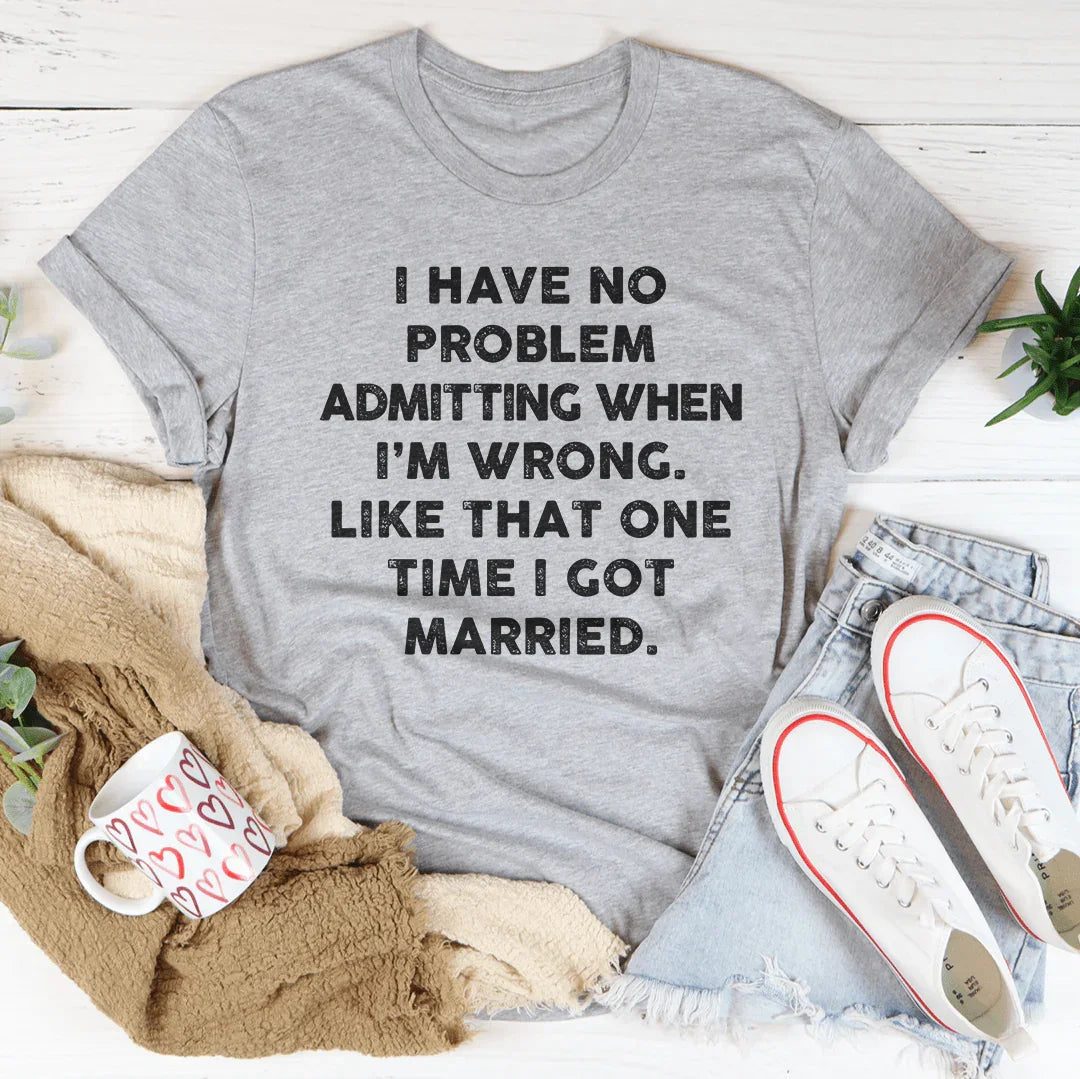 I Have No Problem Admitting When I'm Wrong Tee