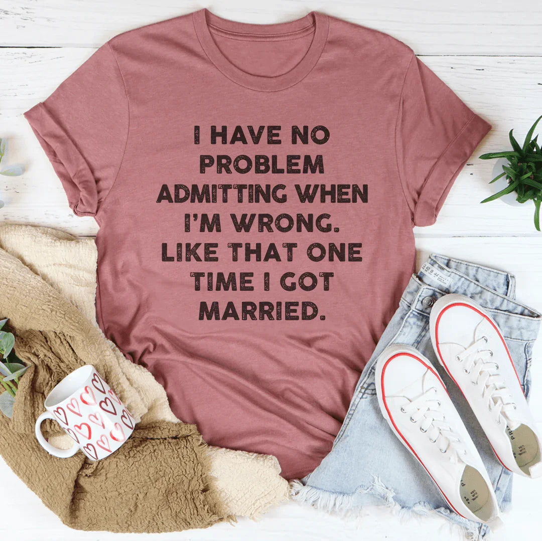 I Have No Problem Admitting When I'm Wrong Tee