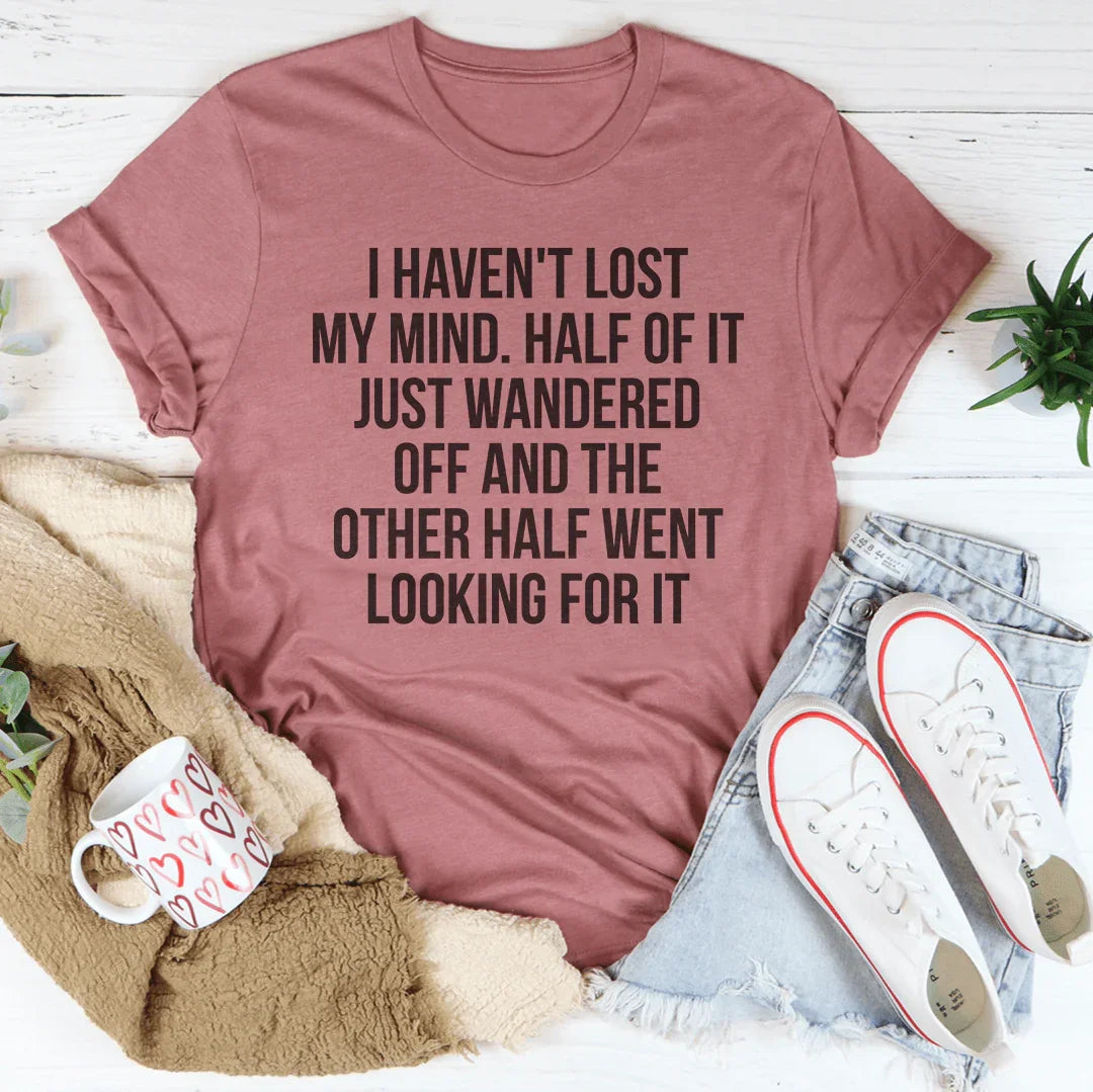I Haven't Lost My Mind Tee