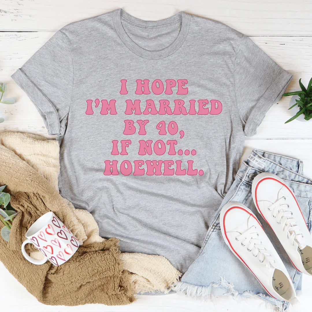 I Hope I'm Married By 40 If Not Hoewell Tee
