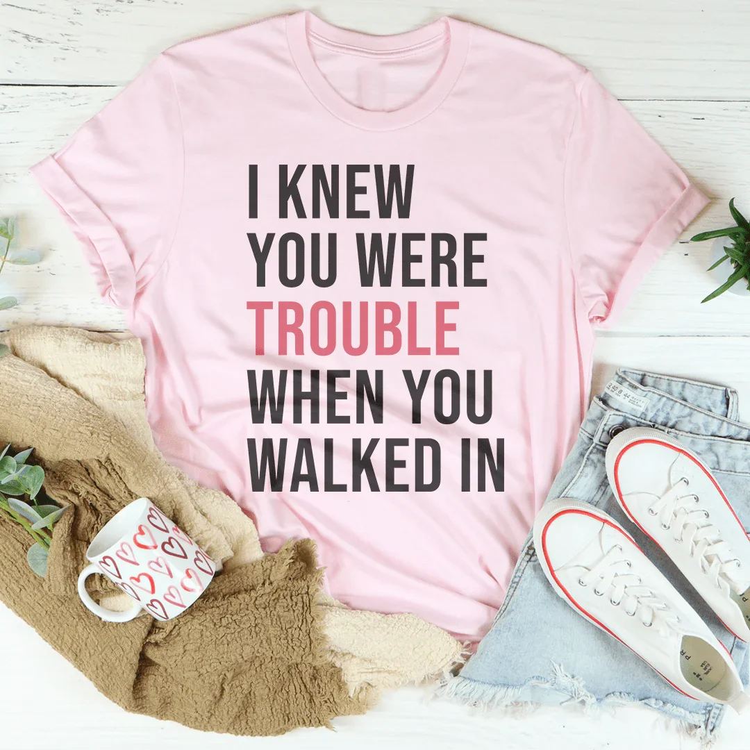 I Knew You Were Trouble When You Walked In Tee