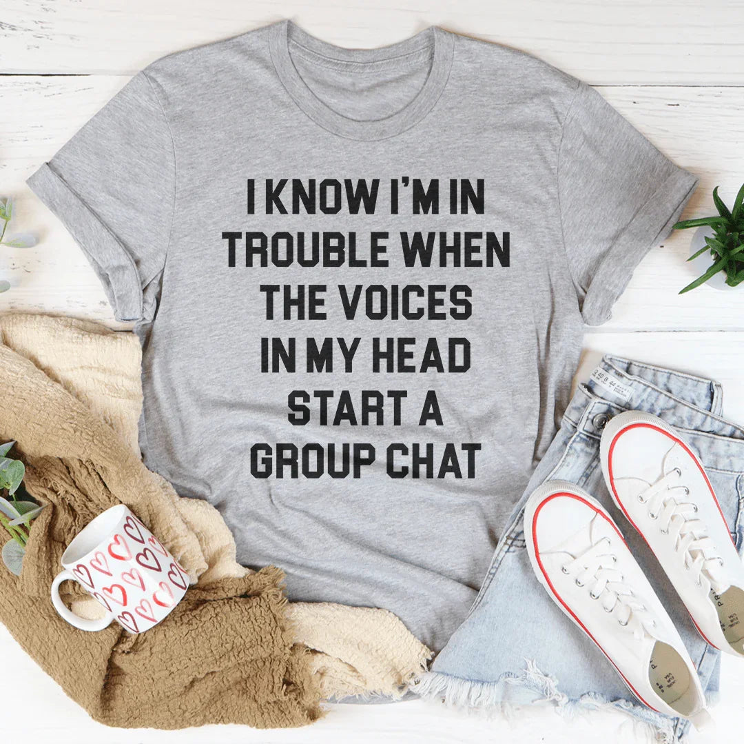 I Know I’m In Trouble When The Voices in My Head Start A Group Chat Tee