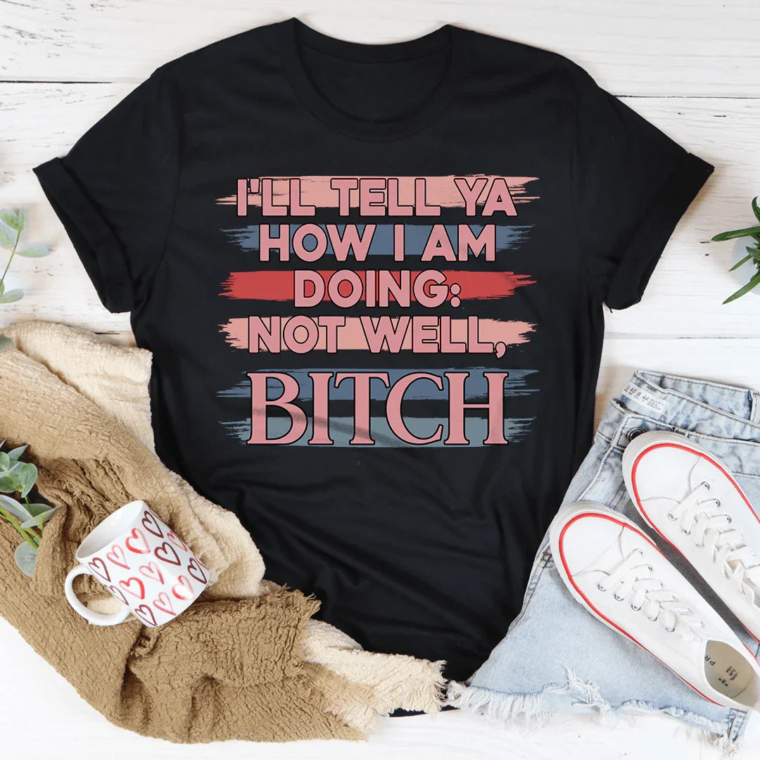 I'll Tell Ya How I Am Doing  Not Well Tee