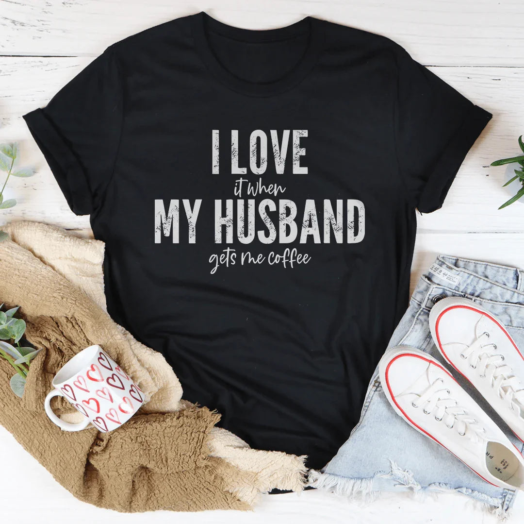 I Love It When My Husband Gets Me Coffee Tee