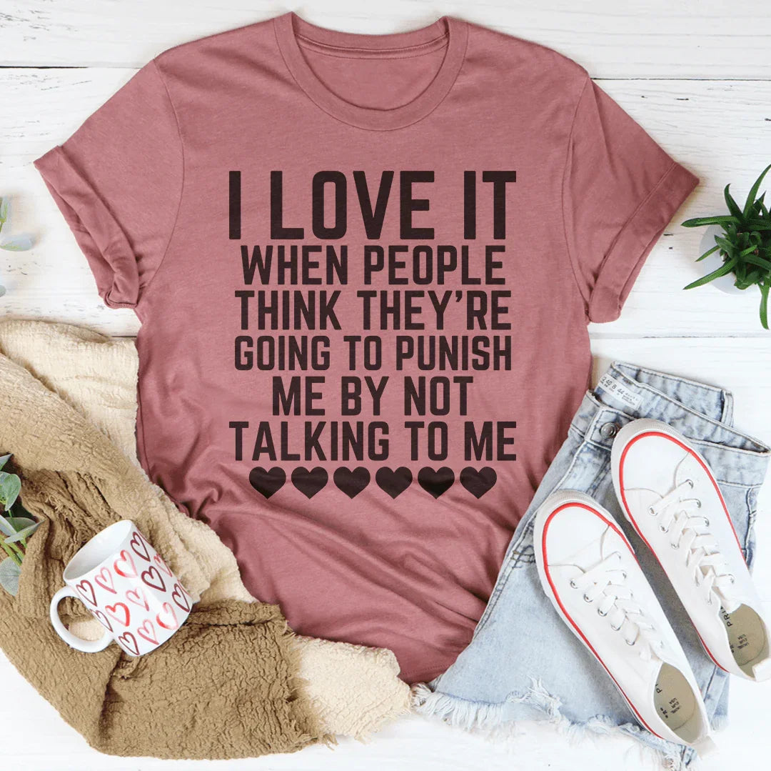 I Love It When People Think They Are Going to Punish Me by Not Talking to Me Tee