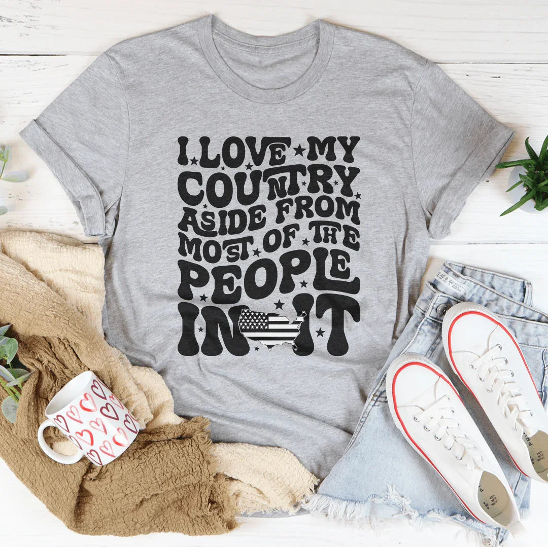 I Love My Country Aside From Most Of The The People In It Tee