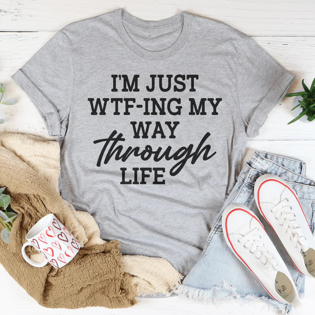 I'm Just Wtf-ing My Way Through Life Tee