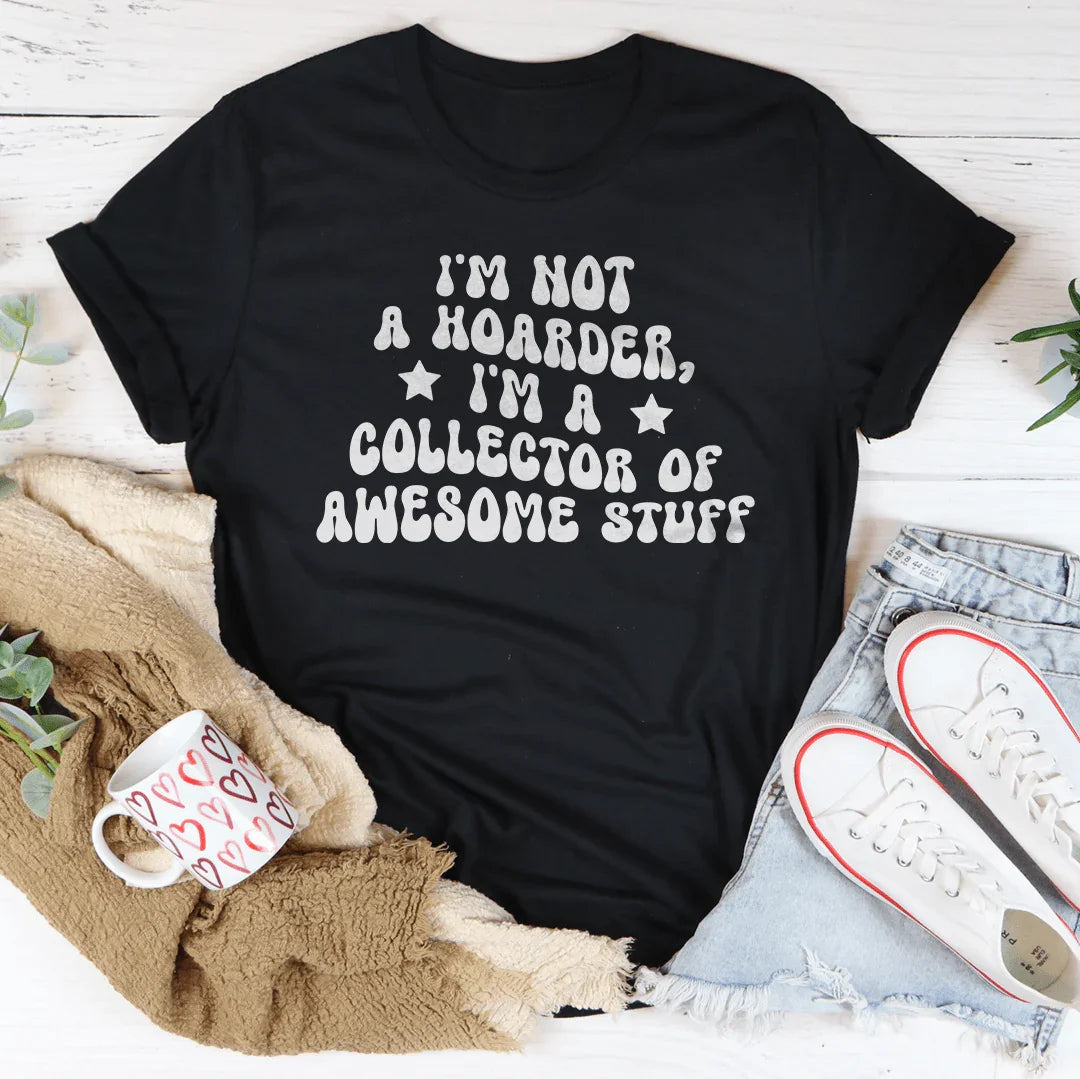 I'm Not A Hoarder I'm A Collector Of Awesome Stuff Tee