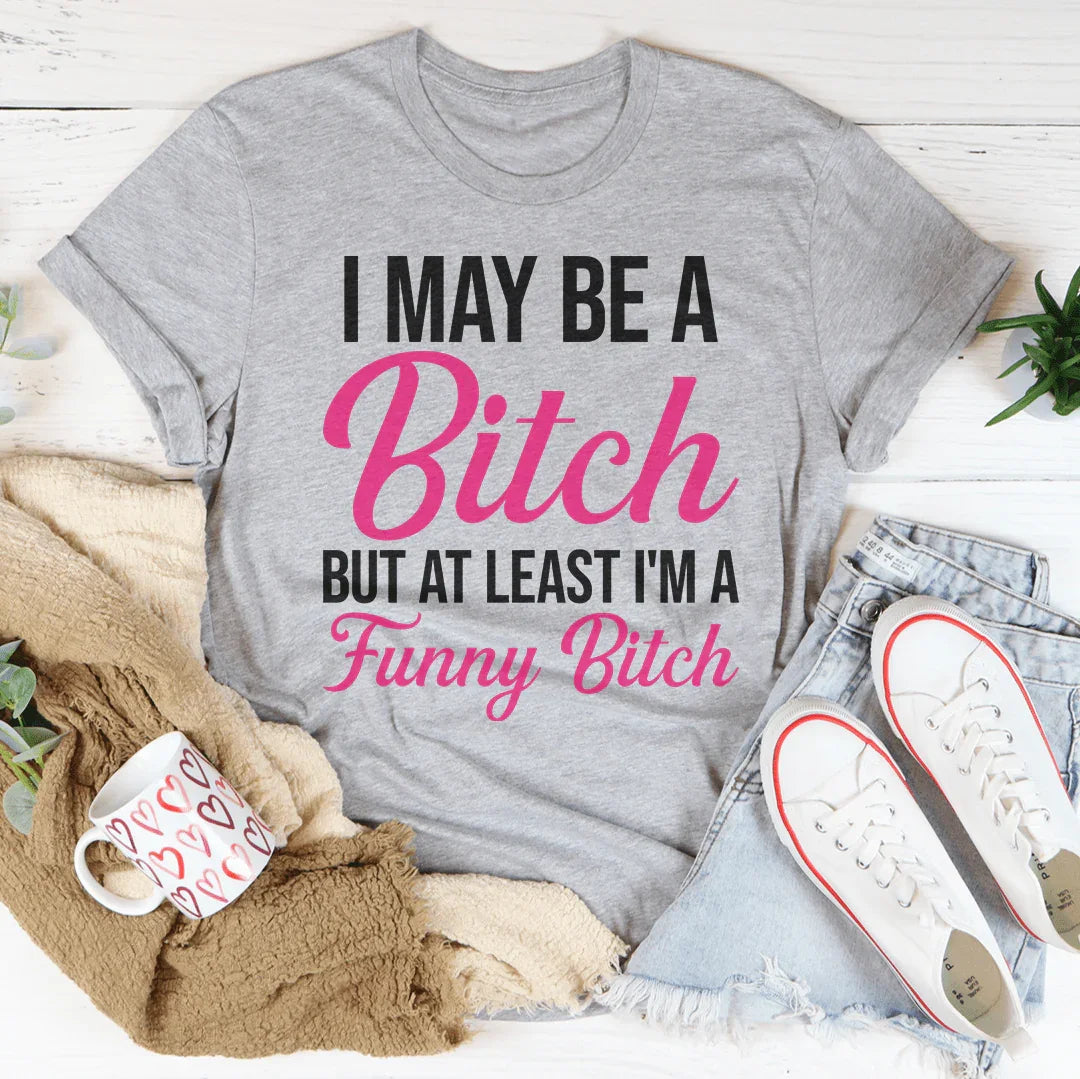 I May Be A Bitch But At Least Tee