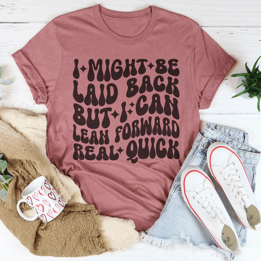 I Might Be Laid Back But I Can Lean Forward Real Quick Tee