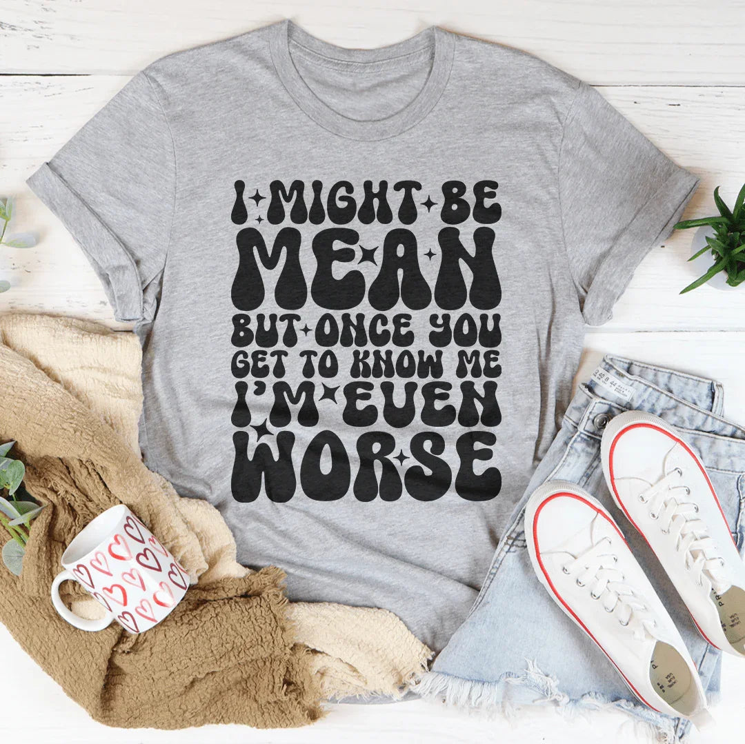 I Might Be Mean But Once You Get To Know Me Tee