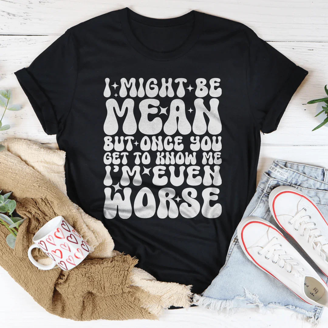 I Might Be Mean But Once You Get To Know Me Tee