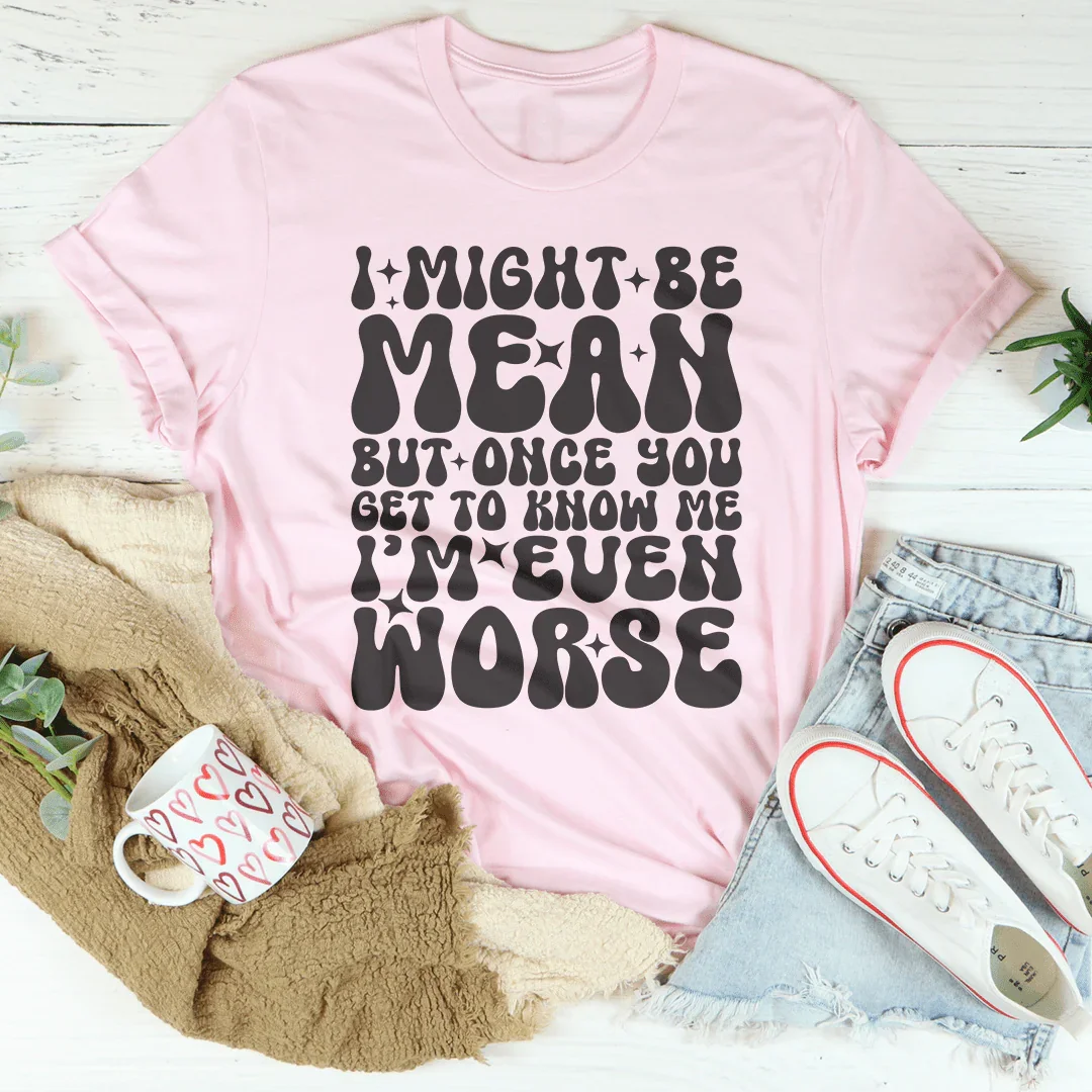I Might Be Mean But Once You Get To Know Me Tee