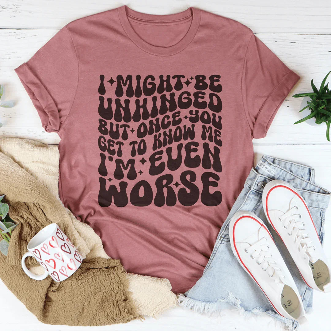 I Might Be Unhinged But Once You Get To Know Me Tee