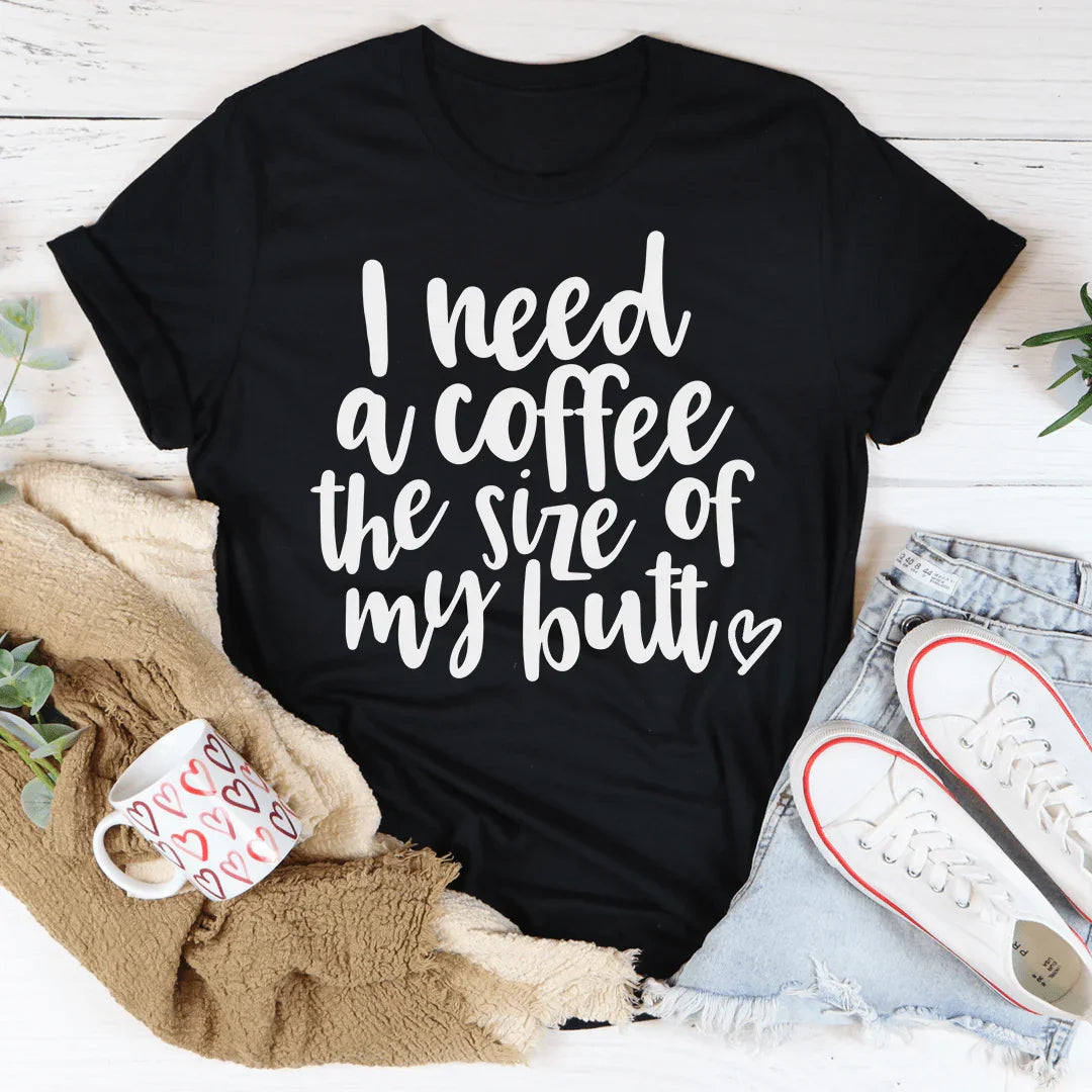 I Need a Coffee The Size of My Butt Tee