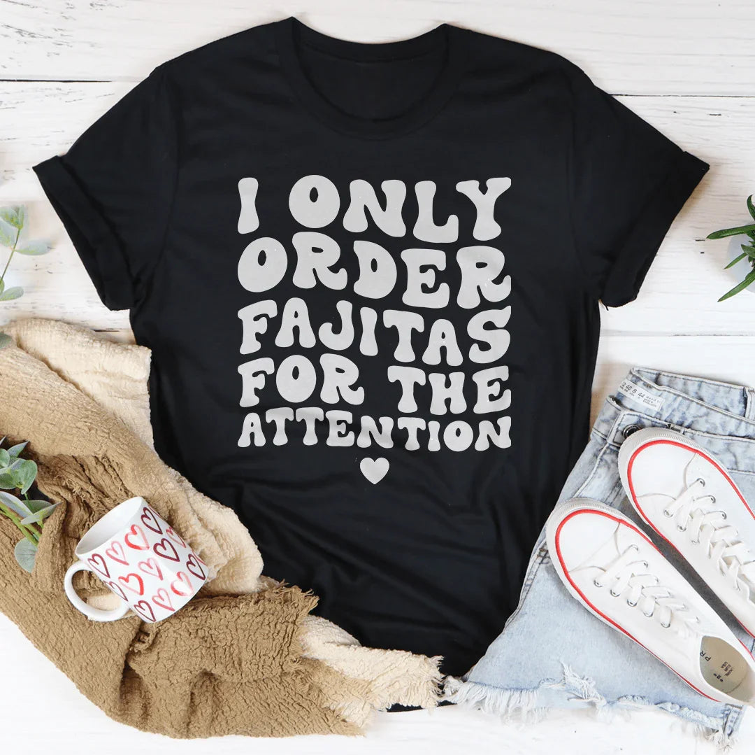 I Only Order Fajitas For The Attention Tee