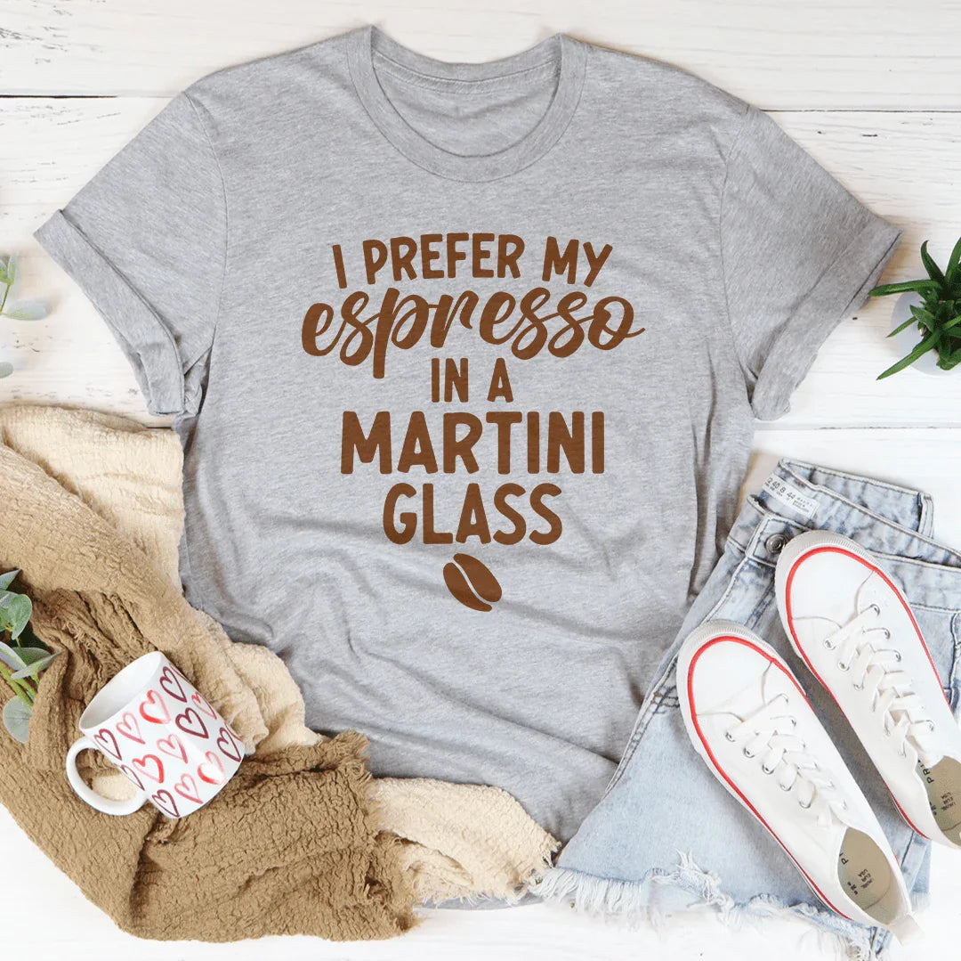 I Prefer My Espresso In A Martini Glass Tee