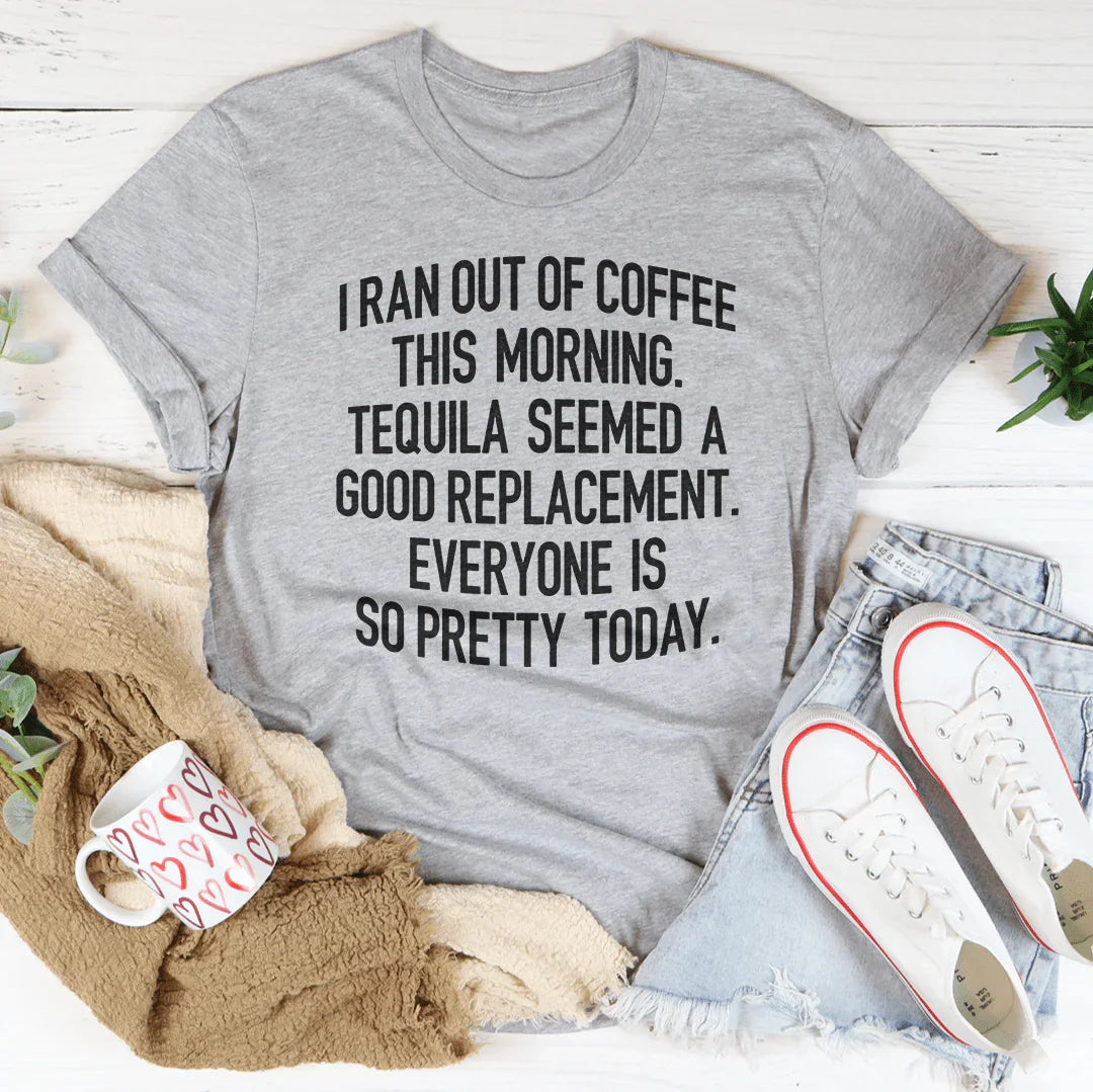 I Ran Out Of Coffee This Morning Tee