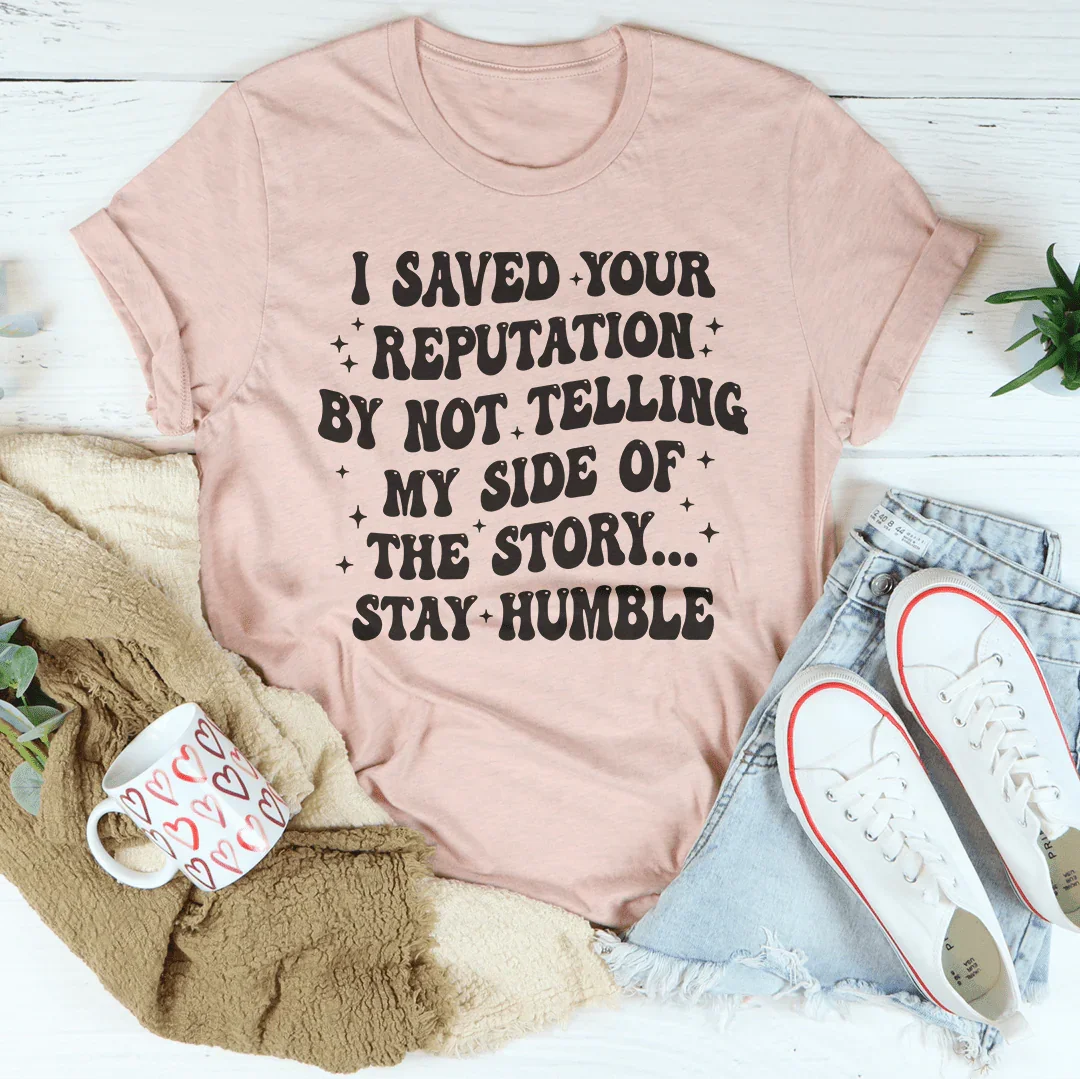 I Saved Your Reputation By Not Telling My Side Of The Story Tee