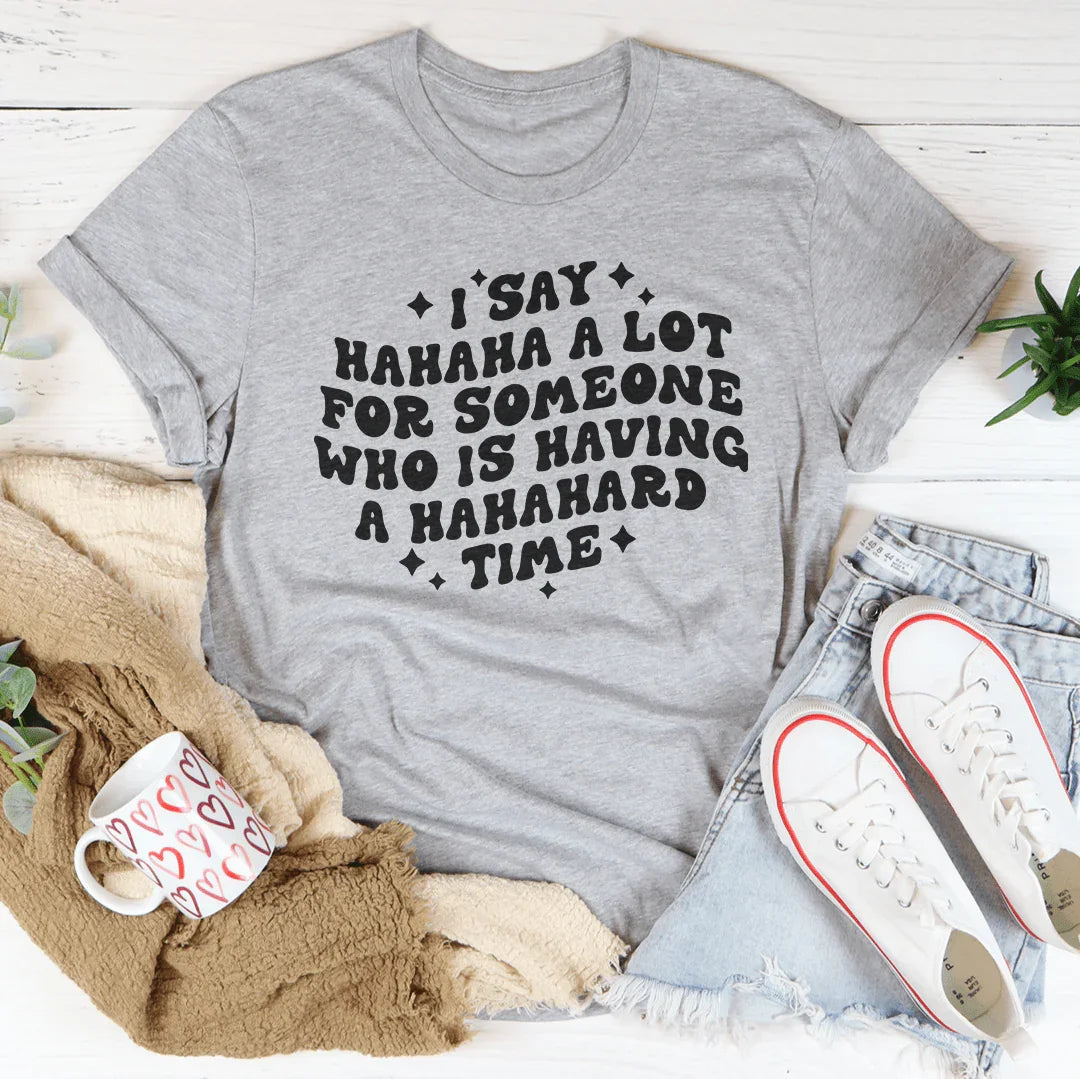 I Say Hahaha A Lot For Someone Who Is Having A Hahahard Time Tee