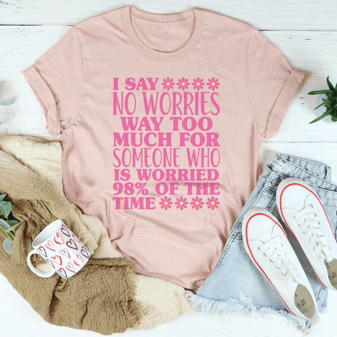 I Say No Worries Way Too Much For Someone Tee