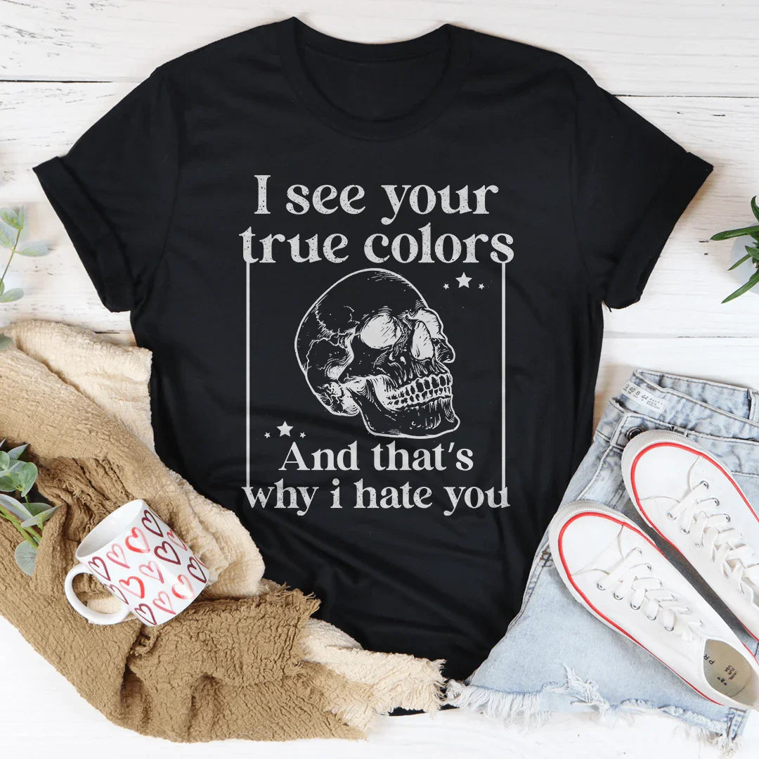 I See Your True Colors And That's Why I Hate You Tee
