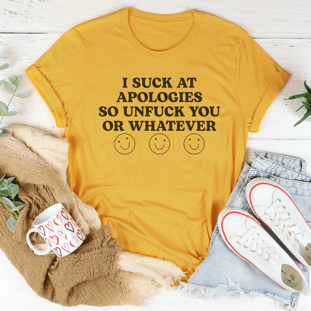 I Suck At Apologies So Unf-ck You Or Whatever Tee