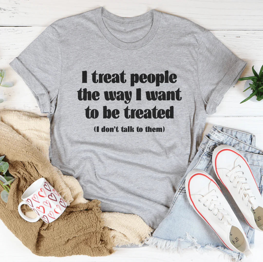 I Treat People The Way I Want To Be Treated Tee
