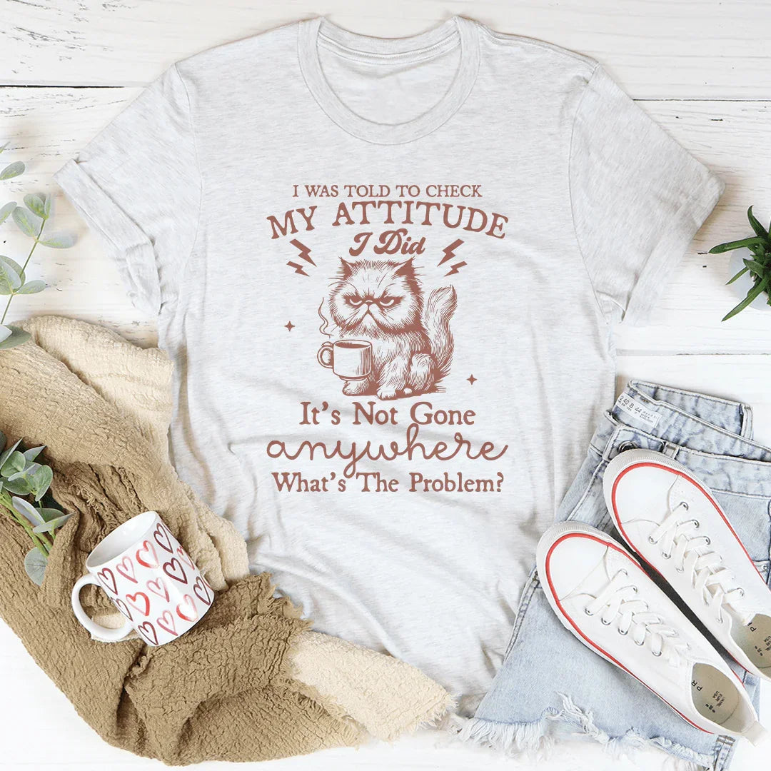 I Was Told To Check My Attitude Tee