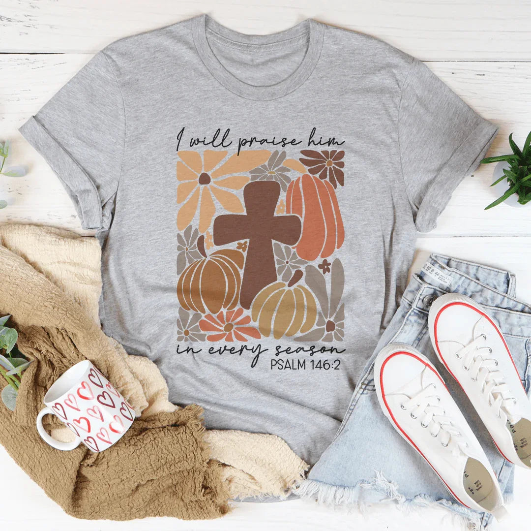 I Will Praise Him In Every Season Psalm 1462 Tee