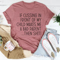 If Cussing In Front Of My Child Makes Me A Bad Parent Tee