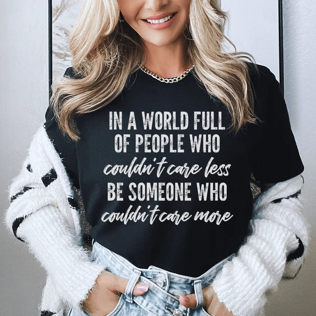 In A World Full Of People Who Couldn't Care Less Be Someone Tee