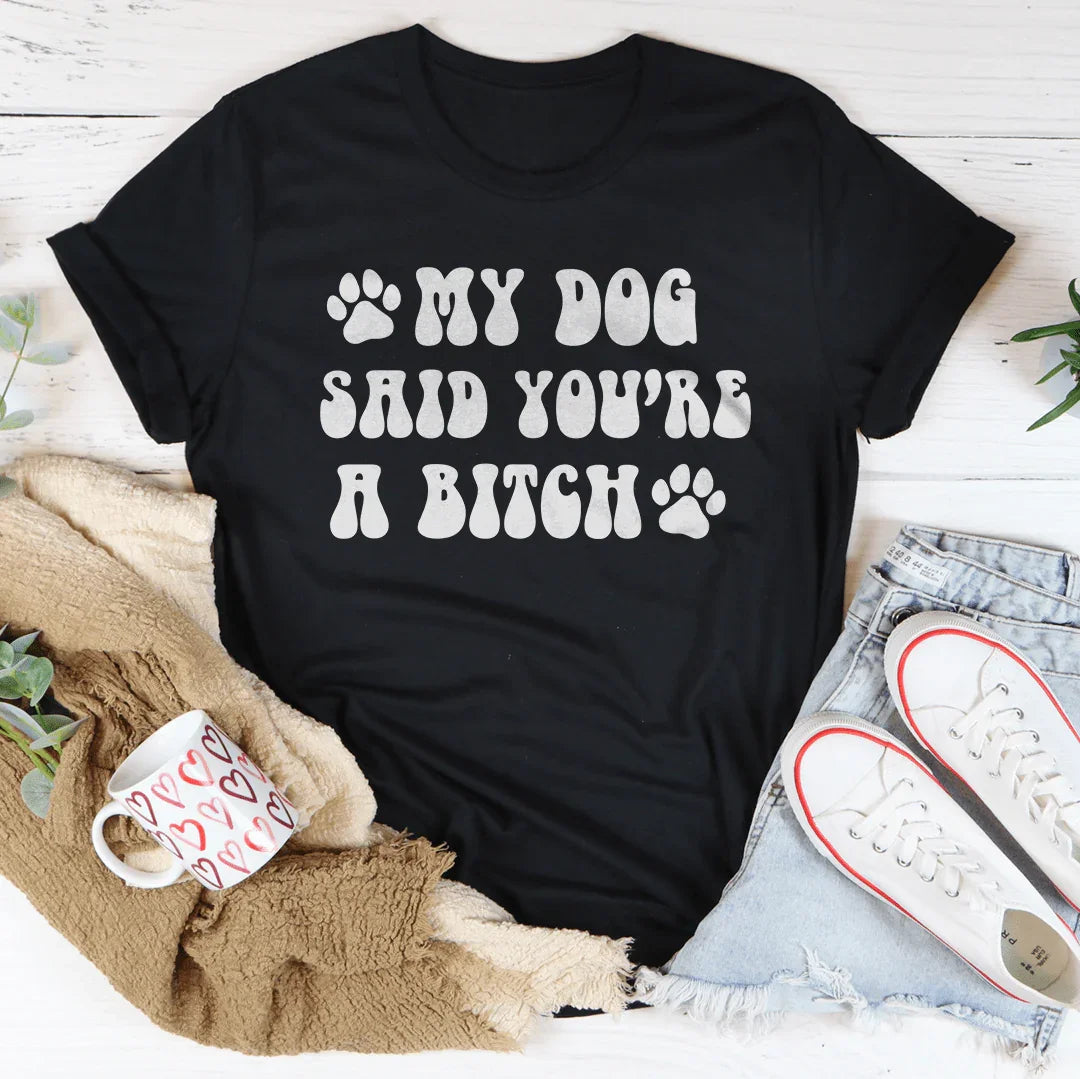 My Dog Said You're A B-tch Tee