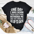 One Day I Was Born Then Everything Bothered Me Tee