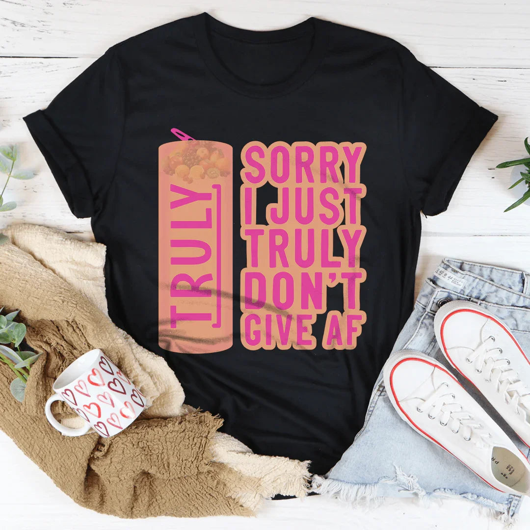 Sorry I Just Truly Don’t Give AF Tee