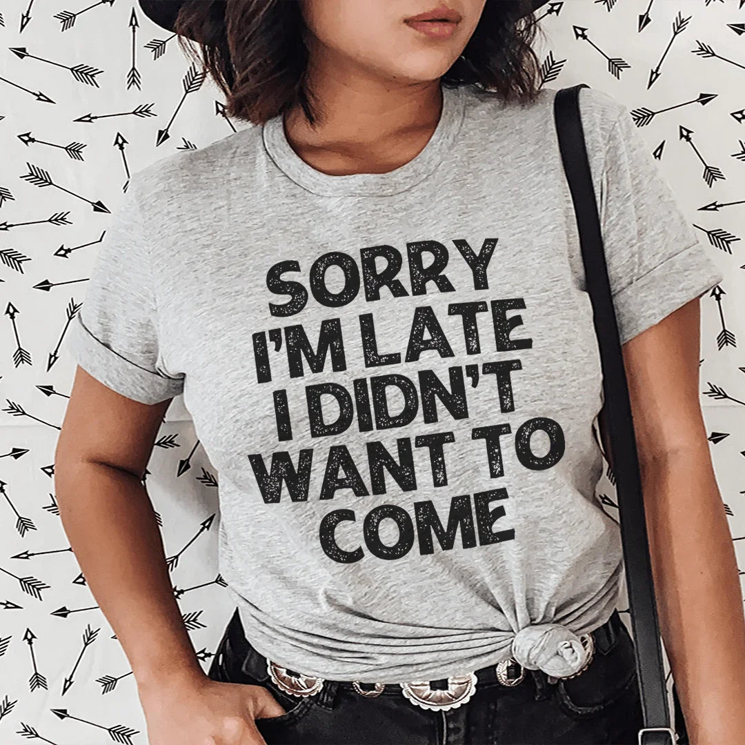 Sorry I'm Late I Didn't Want To Come Tee