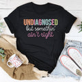 Undiagnosed But Somethin Ain't Right Tee
