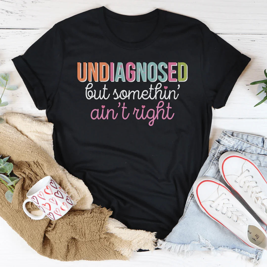 Undiagnosed But Somethin Ain't Right Tee