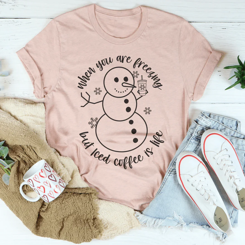 When You Are Freezing But Iced Coffee Is Life Tee